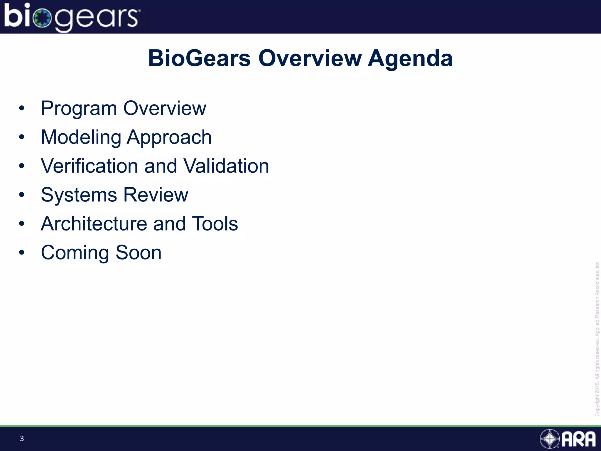 3
• Program Overview
• Modeling Approach
• Verification and Validation
• Systems Review
• Architecture and Tools
• Coming Soon
BioGears Overview Agenda
 