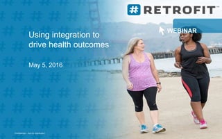 Confidential – Not for distributionConfidential – Not for distribution
Using integration to
drive health outcomes
May 5, 2016
WEBINAR
 