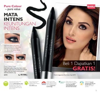Model is wearing:Pure Colour Kajal 30791, Pure Colour Eyeliner 30792,
Pure Colour Intense Lipstick 26659Warm Rust
Oriflame merasa bangga
menjadi anggota dari Asosiasi
Penjualan Langsung Indonesia,
yang merefleksikan komitmen
kami akan praktik bisnis
beretika tinggi.
Melalui kerjasama kami dengan
Rainforest Alliance, kami berusaha
memastikan bahwa seluruh
kertas yang digunakan
untuk katalog kami berasal
dari hutan tanam kembali.
Program amal kami yang
berkelanjutan memberi
dukungan pada anak-anak
dan para wanita melalui
berbagai macam program
pendidikan.
Untuk memahami lebih jauh
mengenai kebijakan atas
kesejahteraan hewan Oriflame,
silakan kunjungi:
www.oriflame.co.id
“Kami percaya akan kualitas produk-
produk kami, karena itu kami
memberikan jaminan kepuasan 100%.
Jika Anda tidak puas dengan produk kami,
kembalikanlah dalam 30 hari untuk
memperoleh produk pengganti senilai
produk yang dikembalikan.” (syarat dan
ketentuan berlaku)
Kajal hitam pekat yang tahan
lama untuk tampilan mata intens
memikat. Formulanya ringan
tidak berminyak terasa nyaman
selembut beludru.
Smudged Smokey Retro Style
Model menggunakan:Pure Colour Kajal 30791.
30791Black
Pure Colour Kajal
Kajal hitam pekat yang tahan lama untuk
tampilan mata intens memikat. Formulanya
ringan tidak berminyak terasa nyaman
selembut beludru. 3 gr.
30791 Rp 49.900,-
Pure Colour
– pure value
Beli 1 Dapatkan 1
GRATIS!
BARU
MATA
INTENS
KEUNTUNGAN
INTENS
5
 