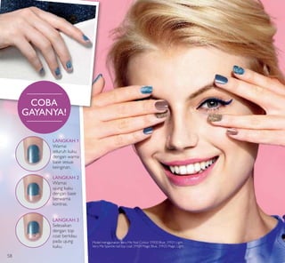 LANGKAH 1
Warnai
seluruh kuku
dengan warna
base sesuai
keinginan.
LANGKAH 2
Warnai
ujung kuku
dengan base
berwarna
kontras.
LANGKAH 3
Selesaikan
dengan top
coat berkilau
pada ujung
kuku.
COBA
GAYANYA!
Model menggunakan: Very Me Nail Colour 31920 Blue, 31921 Light,
Very Me Sparkle nail top coat 31924 Magic Blue, 31925 Magic Light.
58
 