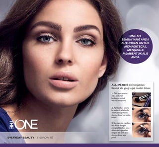 1
2
3
ALL-IN-ONE kit menjadikan
Bentuk alis yang tegas mudah dibuat
1. Pilih satu warna
atau padukan
keduanya untuk
warna sempurna.
2. Aplikasikan warna
ke seluruh alis Anda
dalam satu pulasan
dengan kuas bersudut
hitam.
3. Bentuk dan rapikan
alis Anda dengan
mengaplikasikan wax
dalam satu gerakan
singkat ke arah atas
dengan kuas wax
putih.
ONE KIT
SEMUA YANG ANDA
BUTUHKAN UNTUK
MEMPERTEGAS,
MENJAGA &
MEMBENTUK ALIS
ANDA
EVERYDAY BEAUTY – EYEBROW KIT
96
 