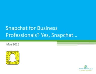 May 2016
Snapchat for Business
Professionals? Yes, Snapchat…
 