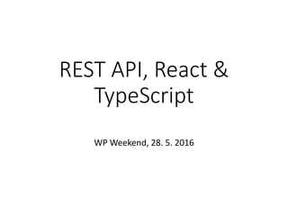 REST API, React &
TypeScript
WP Weekend, 28. 5. 2016
 