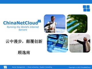 Copyright © 2015 ChinaNetCloudServer Management  Cloud computing  System Consulting
Running the World’s Internet
Servers
云中漫步，颠覆创新
顾逸南
 