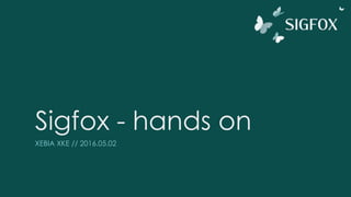Sigfox - hands on
XEBIA XKE // 2016.05.02
 
