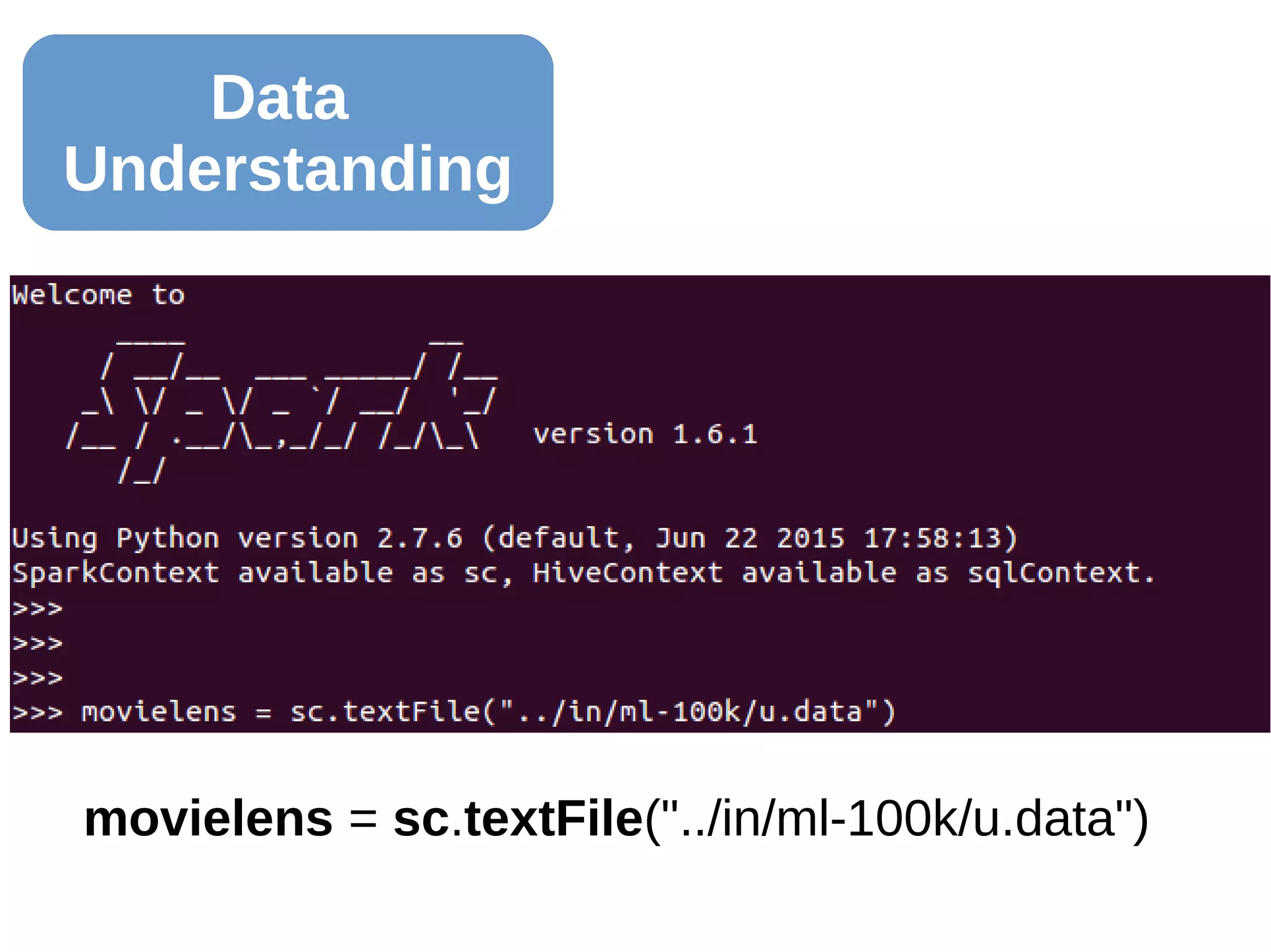 Data
Understanding
movielens = sc.textFile("../in/ml-100k/u.data")
 