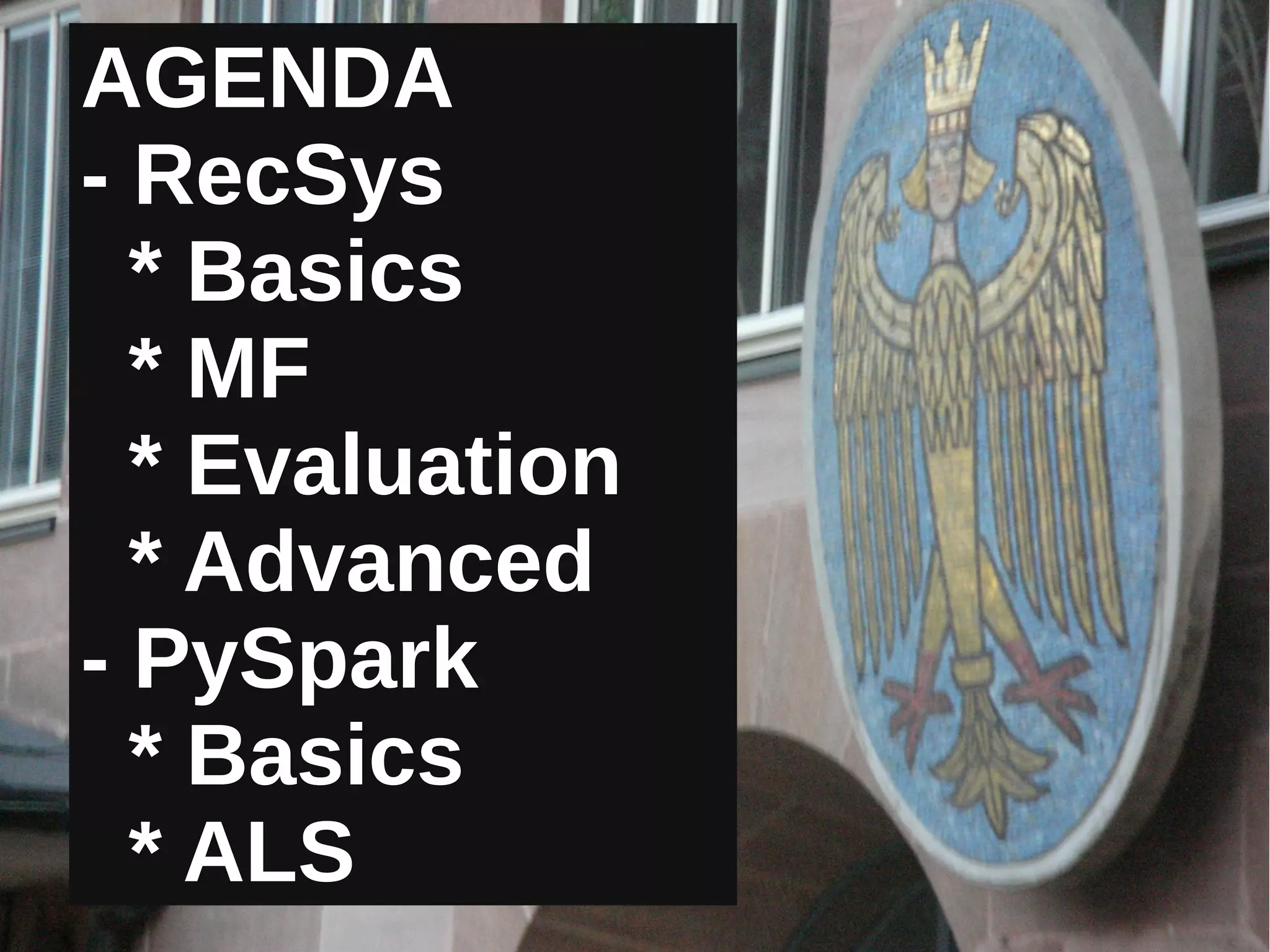 AGENDAAGENDA
- RecSys- RecSys
* Basics* Basics
* MF* MF
* Evaluation* Evaluation
* Advanced* Advanced
- PySpark- PySpark
* Basics* Basics
* ALS* ALS
 