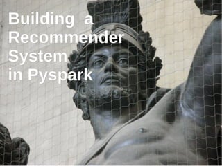 Building aBuilding a
RecommenderRecommender
SystemSystem
in Pysparkin Pyspark
 