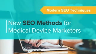 New SEO Methods for
Medical Device Marketers
Modern SEO Techniques
 