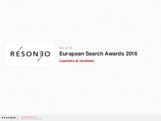 Mai 2016
European Search Awards 2016
Lauréats et nominés
http://www.resoneo.com
©2016 – Tous droits réservés
 