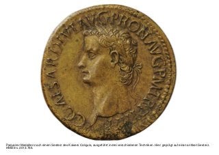 Paduaner-Medaillen nach einem Sesterz des Kaisers Caligula, ausgeführt in drei verschiedenen Techniken. Hier: geprägt auf einen antiken Sesterz.
HMB Inv. 2013.766.
 