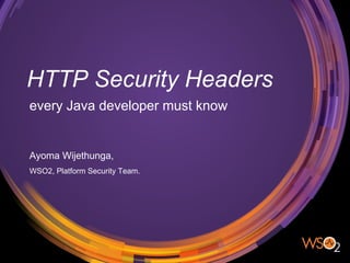 HTTP Security Headers
every Java developer must know
Ayoma Wijethunga,
WSO2, Platform Security Team.
 