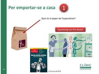 Per emportar-se a casa
24
Quin és el paper de l’especialista?
1
Squeezing out the doctor
12 de juny de 2012
 