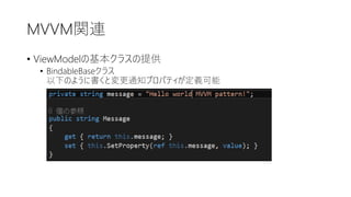 MVVM関連
• ViewModelの基本クラスの提供
• BindableBaseクラス
以下のように書くと変更通知プロパティが定義可能
 