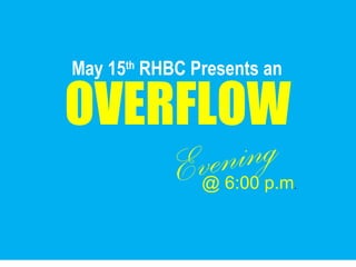 May 15th
RHBC Presents an
OVERFLOW
Evening@ 6:00 p.m.
 