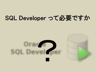 SQL Developer って必要ですか
 