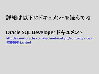 詳細は以下のドキュメントを読んでね
Oracle SQL Developer ドキュメント
http://www.oracle.com/technetwork/jp/content/index
-085593-ja.html
 