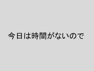 今日は時間がないので
 