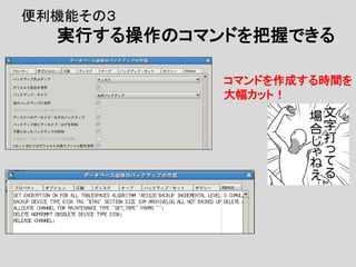 コマンドを作成する時間を
大幅カット！
便利機能その３
実行する操作のコマンドを把握できる
 