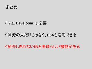 まとめ
 SQL Developer は必要
開発の人だけじゃなく、DBAも活用できる
紹介しきれないほど素晴らしい機能がある
 