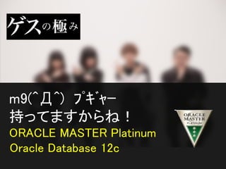m9(^Д^) ﾌﾟｷﾞｬｰ
持ってますからね！
ORACLE MASTER Platinum
Oracle Database 12c
 