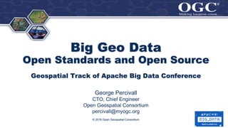 ®
®
Big Geo Data
Open Standards and Open Source
Geospatial Track of Apache Big Data Conference
George Percivall
CTO, Chief Engineer
Open Geospatial Consortium
percivall@myogc.org
© 2016 Open Geospatial Consortium
 