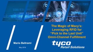Mario Beltrami
May 2016
The Magic of Macy’s:
Leveraging RFID for
“Pick to the Last Unit”
Omni-Channel Fulfillment
 