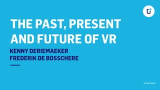 In The Pocket
THE PAST, PRESENT
AND FUTURE OF VR
—
KENNY DERIEMAEKER 
FREDERIK DE BOSSCHERE
 