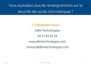 2016 DBM Technologies 8
Vous souhaitez plus de renseignements sur la
sécurité des accès informatiques ?
➔
Contactez-nous :...