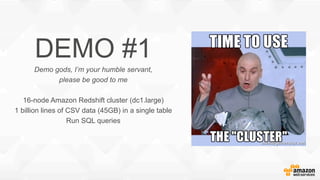 DEMO #1
Demo gods, I’m your humble servant,
please be good to me
16-node Amazon Redshift cluster (dc1.large)
1 billion lines of CSV data (45GB) in a single table
Run SQL queries
 