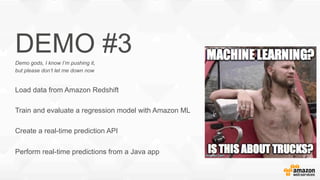 DEMO #3Demo gods, I know I’m pushing it,
but please don’t let me down now
Load data from Amazon Redshift
Train and evaluate a regression model with Amazon ML
Create a real-time prediction API
Perform real-time predictions from a Java app
 
