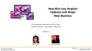 The Intelligence Collaborative
http://IntelCollab.com #IntelCollab
Powered by
How Win-Loss Analysis
Captures and Keeps
New Business
A Complimentary Webinar from Aurora WDC
12:00 Noon Eastern /// Wednesday 11 May 2016
~ featuring ~
Ellen Naylor Dr. Craig Fleisher
 