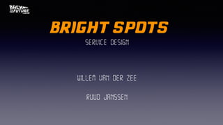 bright spots
Service design
Willem van der Zee
Ruud Janssen
 