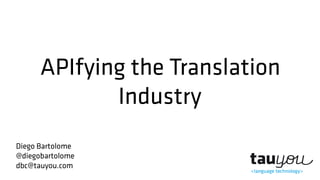 APIfying the Translation
Industry
Diego Bartolome
@diegobartolome
dbc@tauyou.com
 