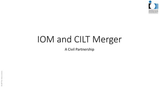 IOM and CILT Merger
A Civil Partnership
 