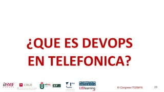 XI Congreso ITGSM16 25
¿QUE ES DEVOPS
EN TELEFONICA?
 