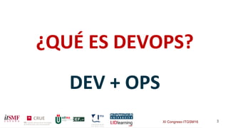 XI Congreso ITGSM16 3
¿QUÉ ES DEVOPS?
DEV + OPS
 