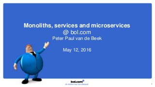 Monoliths, services and microservices
@ bol.com
Peter Paul van de Beek
May 12, 2016
1
 