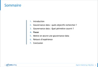© 44
Sommaire
1. Introduction
2. Gouvernance data : quels objectifs rechercher ?
3. Gouvernance data : Quel périmètre couvrir ?
4. Pause
5. Mettre en œuvre une gouvernance data
6. Retours d’expérience
7. Conclusion
 