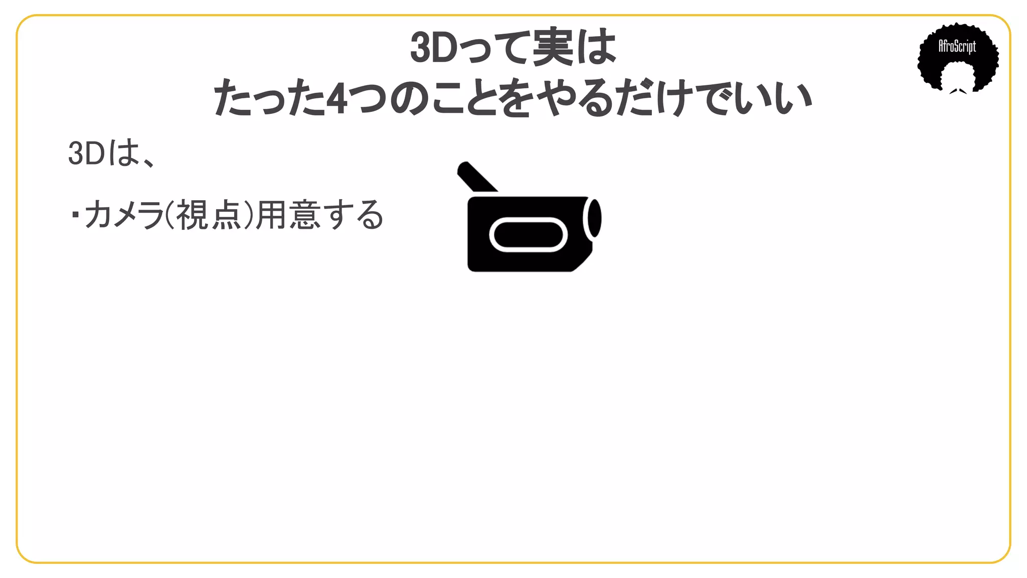 3Dって実は
たった4つのことをやるだけでいい
3Dは、
・カメラ(視点)用意する
　
 