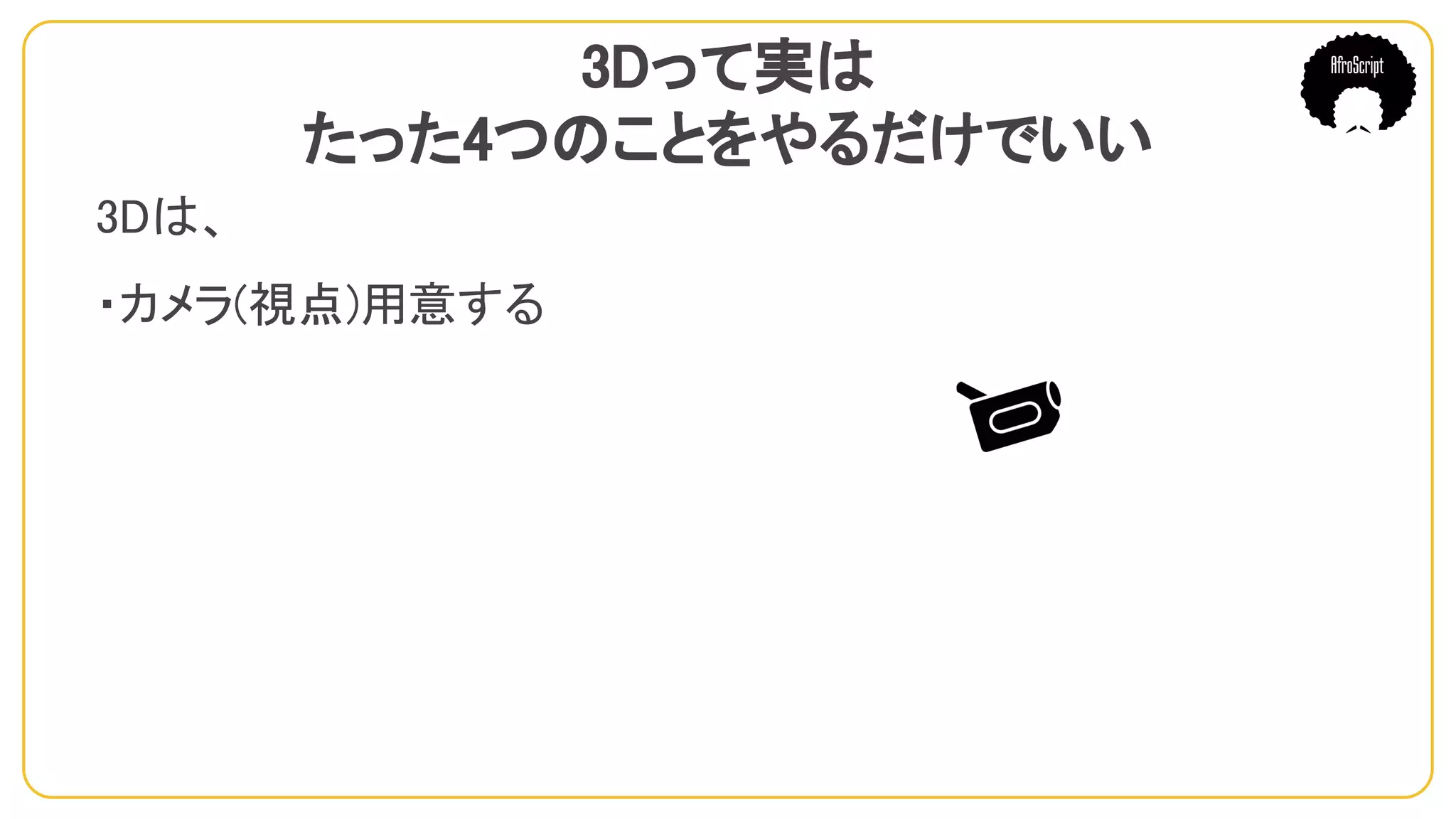 3Dって実は
たった4つのことをやるだけでいい
3Dは、
・カメラ(視点)用意する
　
 