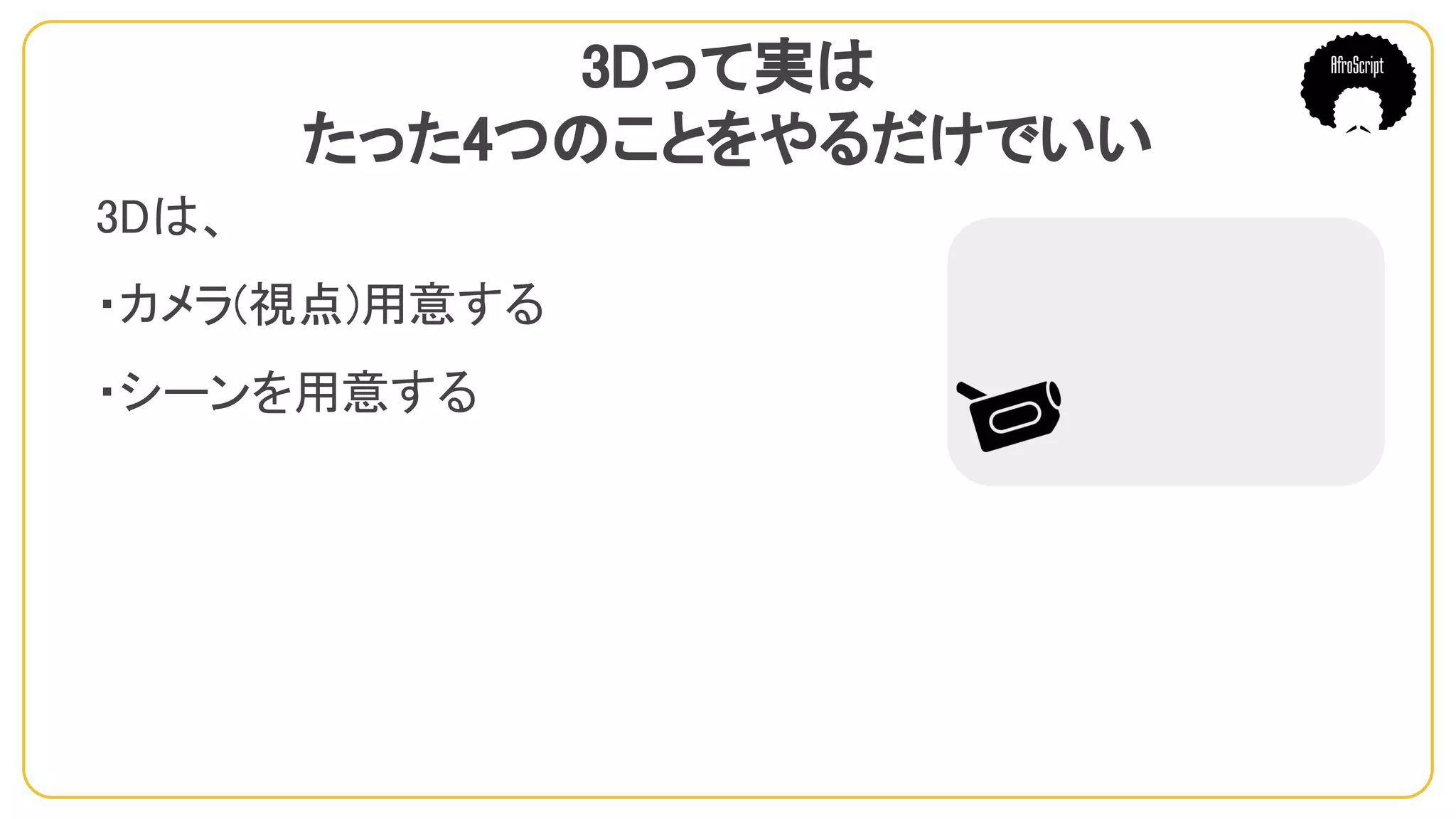 3Dって実は
たった4つのことをやるだけでいい
3Dは、
・カメラ(視点)用意する
・シーンを用意する
　
 
