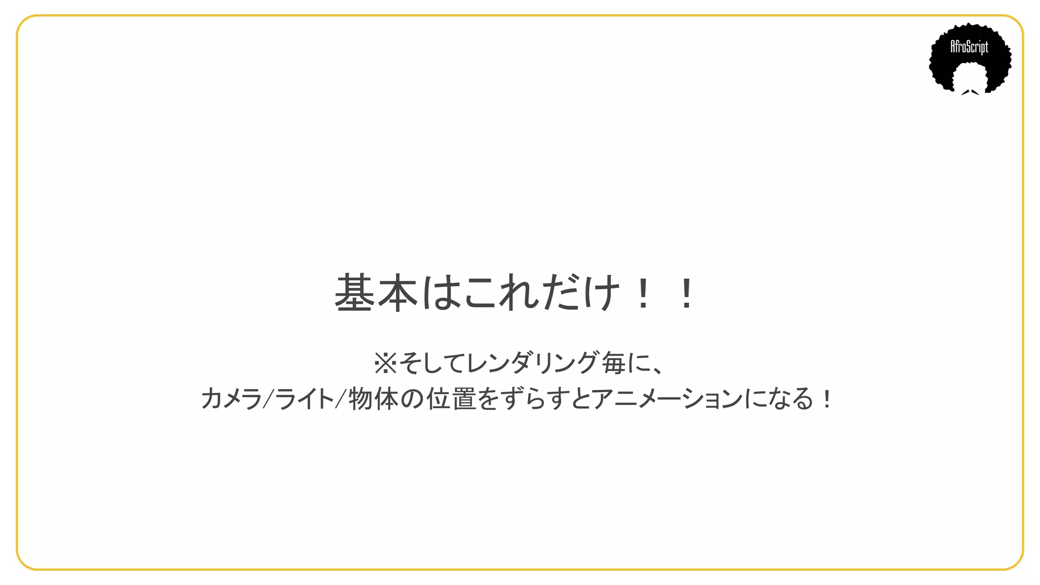 基本はこれだけ！！
※そしてレンダリング毎に、
カメラ/ライト/物体の位置をずらすとアニメーションになる！
 
