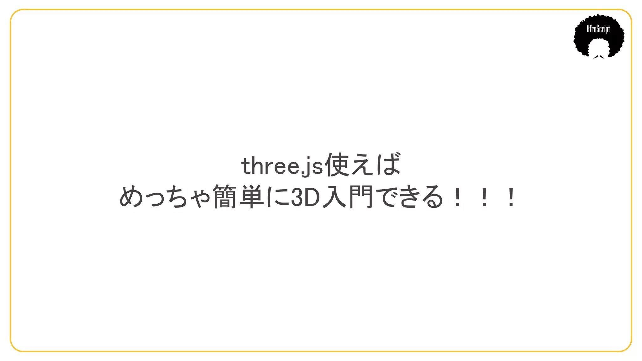 three.js使えば
めっちゃ簡単に3D入門できる！！！
 