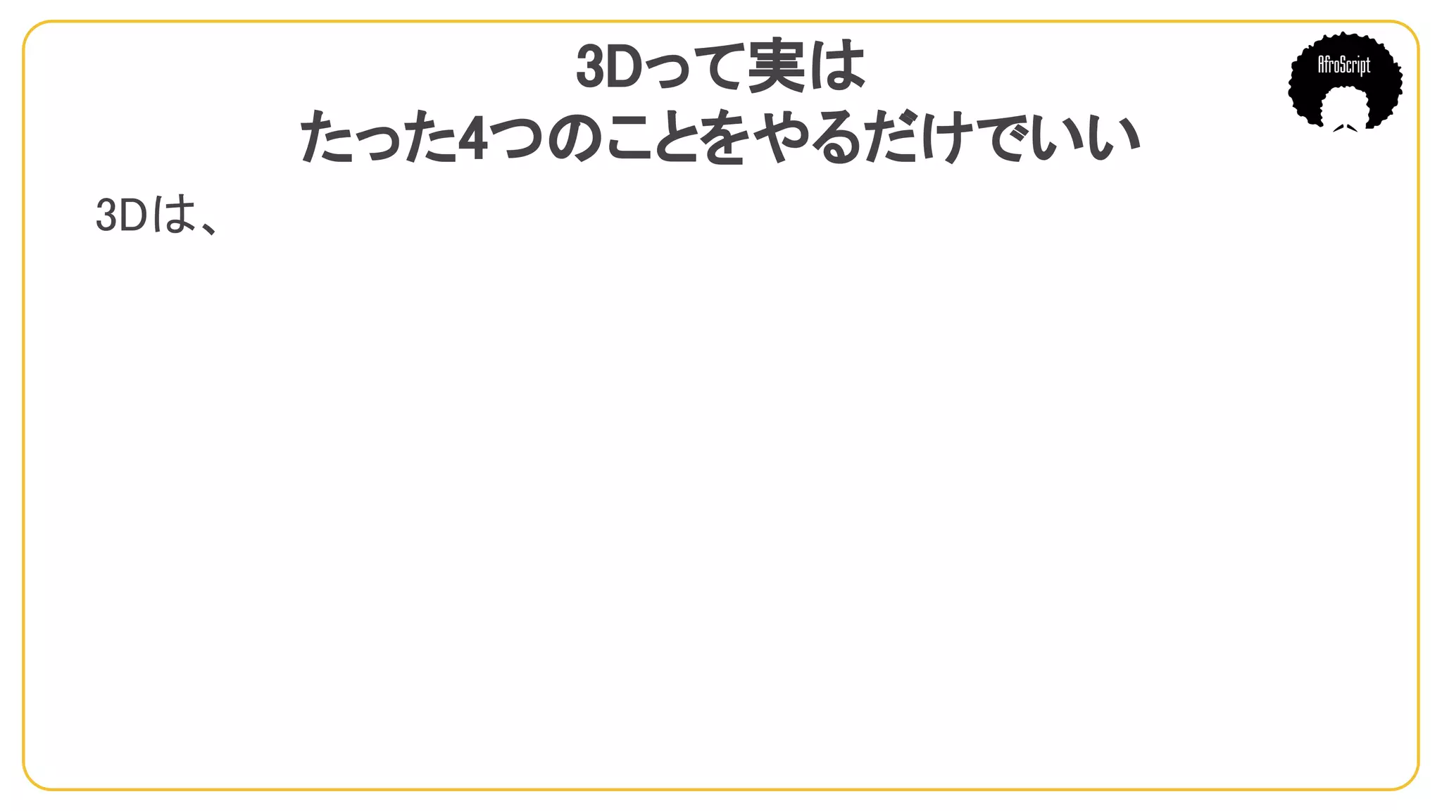 3Dって実は
たった4つのことをやるだけでいい
3Dは、
　
 