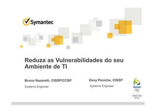 Reduza as Vulnerabilidades do seu
Ambiente de TI
Bruno Nazareth, CISSP/CCSP
Systems Engineer
Davy Peniche, CISSP
Systems Engineer
 