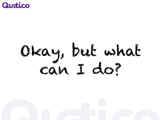 Okay, but what
can I do?
 