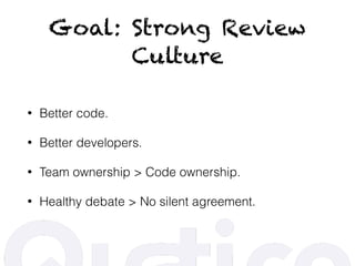 Goal: Strong Review
Culture
• Better code.
• Better developers.
• Team ownership > Code ownership.
• Healthy debate > No silent agreement.
 