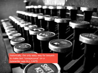 historically, the only easy way for lawyers
to make text “conspicuous” on a
typewriter was ALL CAPS
 