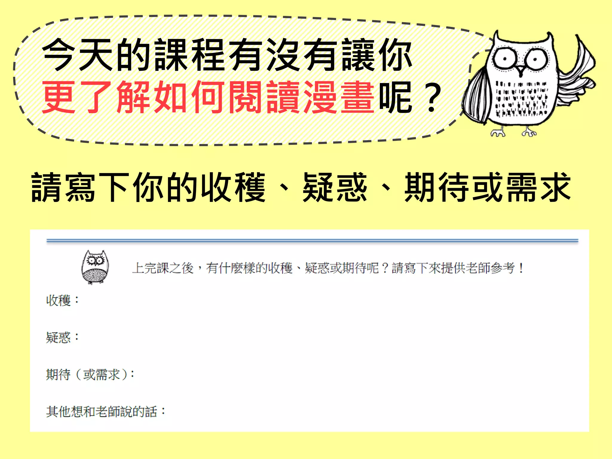 今天的課程有沒有讓你
更了解如何閱讀漫畫呢？
請寫下你的收穫、疑惑、期待或需求
 
